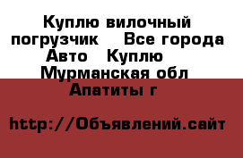 Куплю вилочный погрузчик! - Все города Авто » Куплю   . Мурманская обл.,Апатиты г.